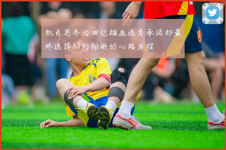 凯肖恩乔治回忆雄鹿选秀承诺却最终选择AJ约翰逊的心路历程