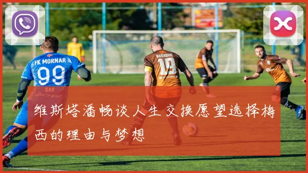 维斯塔潘畅谈人生交换愿望选择梅西的理由与梦想