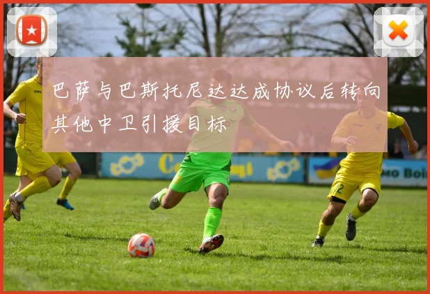 巴萨与巴斯托尼达达成协议后转向其他中卫引援目标