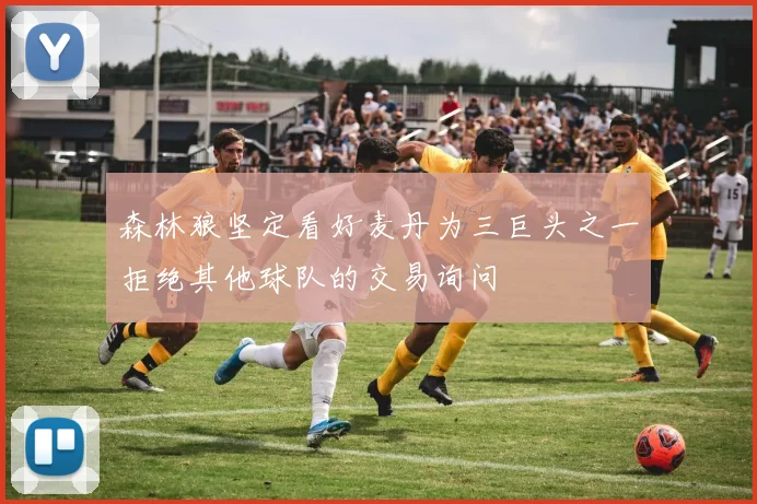 森林狼坚定看好麦丹为三巨头之一拒绝其他球队的交易询问
